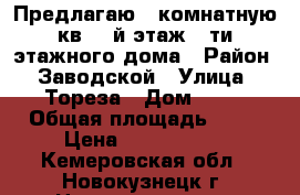 Предлагаю 2-комнатную кв. 3-й этаж 5-ти этажного дома › Район ­ Заводской › Улица ­ Тореза › Дом ­ 52 › Общая площадь ­ 44 › Цена ­ 1 200 000 - Кемеровская обл., Новокузнецк г. Недвижимость » Квартиры продажа   . Кемеровская обл.